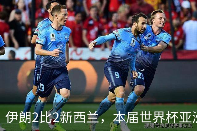 伊朗2比2新西兰，本届世界杯亚洲球队保持不败